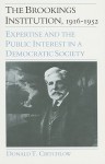 The Brookings Institution, 1916-1952: Expertise and the Public Interest in a Democratic Society - Donald T. Critchlow