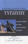 Dismantling Tyranny: Transitioning Beyond Totalitarian Regimes - Ilan Berman