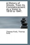 A History of Illinois, from Its Commencement as a State in 1818 to 1847. - Thomas Ford