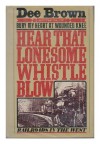 Hear That Lonesome Whistle Blow: Railroads in the West - Dee Brown