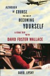 Although Of Course You End Up Becoming Yourself: A Road Trip with David Foster Wallace - David Lipsky