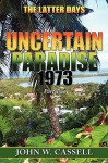 Uncertain Paradise: 1973: The Latter Days - John W. Cassell