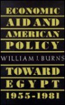 Economic Aid and American Policy Toward Egypt, 1955-1981 - William J. Burns