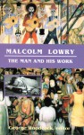 Malcolm Lowry: The Man and His Work - George Woodcock