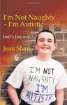 I'm Not Naughty - I'm Autistic: Jodi's Journey - Jean Shaw