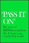 'Pass It On': The Story of Bill Wilson and How the A. A. Message Reached the World - Alcoholics Anonymous