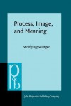 Process, Image, and Meaning: A Realistic Model of the Meaning of Sentences and Narrative Texts - Wolfgang Wildgen, Stanton E. Wortham