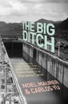 The Big Ditch: How America Took, Built, Ran, and Ultimately Gave Away the Panama Canal - Noel Maurer, Carlos Yu