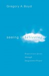 Seeing Is Believing: Experience Jesus through Imaginative Prayer - Gregory A. Boyd