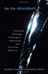 For Life Abundant: Practical Theology, Theological Education, and Christian Ministry - Dorothy C. Bass, Craig Dykstra