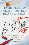 I Can't Do It All: Breaking Free from the Lies that Control Us - Tracie Peterson, Allison Bottke