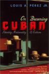 On Becoming Cuban: Identity, Nationality, And Culture - Louis A. Pérez Jr.