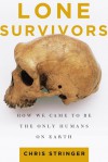 Lone Survivors: How We Came to Be the Only Humans on Earth - Chris Stringer