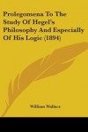 Prolegomena to the Study of Hegel's Philosophy & Especially of His Logic - William Wallace