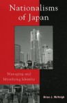 Nationalisms of Japan: Managing and Mystifying Identity - Brian J. McVeigh