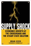 Supply Shock: Economic Growth at the Crossroads and the Steady State Solution - Brian Czech, Herman Daly