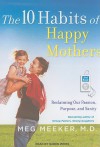 The 10 Habits of Happy Mothers: Reclaiming Our Passion, Purpose, and Sanity - Meg Meeker, Karen White