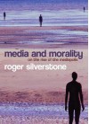 Media and Morality: On the Rise of the Mediapolis - Roger Silverstone