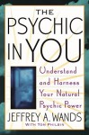 The Psychic in You: Understand and Harness Your Natural Psychic Power - Jeffrey A. Wands, Tom Philbin