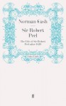 Sir Robert Peel: The Life of Sir Robert Peel After 1830 - Norman Gash