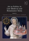 Art as Politics in Late Medieval and Renaissance Siena. Edited by Timothy B. Smith and Judith Steinhoff - Timothy B. Smith