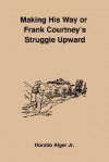 Making His Way or Frank Courtney's Struggle Upward - Horatio Alger Jr.