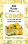 The Master Cleanse Coach: Expert Coaching for You and Your Friends - Peter Glickman