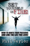 Set Yourself on Fire!: How to Ignite Your Passions and Live the Life You Love! - Phil Taylor