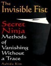 The Invisible Fist: Secret Ninja Methods of Vanishing Without a Trace - Ashida Kim