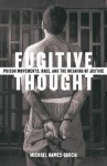 Fugitive Thought: Prison Movements, Race, And The Meaning Of Justice - Michael Hames-García