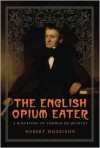 The English Opium Eater: A Biography of Thomas De Quincey - Robert Morrison