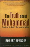 The Truth About Muhammad: Founder of the World's Most Intolerant Religion - Robert Spencer