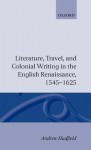 Literature, Travel, and Colonial Writing in the English Renaissance 1545-1625 - Andrew Hadfield