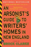 An Arsonist's Guide to Writers' Homes in New England - Brock Clarke