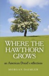 Where the Hawthorn Grows: An American Druid's Reflections - Morgan Daimler