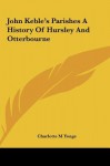 John Keble's Parishes a History of Hursley and Otterbourne - Charlotte Mary Yonge