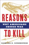 Reasons to Kill: Why Americans Choose War - Richard E. Rubenstein