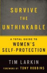 Survive the Unthinkable: A Total Guide to Women's Self-Protection - Tim Larkin, Tony Robbins