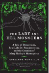 The Lady and Her Monsters: A Tale of Dissections, Real-Life Dr. Frankensteins, and the Creation of Mary Shelley's Masterpiece - Roseanne Montillo