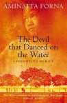 The Devil That Danced on the Water: A Daughter's Quest - Aminatta Forna