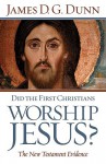 Did the First Christians Worship Jesus?: The New Testament Evidence - James D.G. Dunn