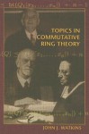 Topics in Commutative Ring Theory - John J. Watkins