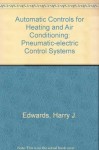 Automatic Controls for Heating and Air Conditioning: Pneumatic Electric Control Systems - Paul Edwards, Harry J. Edwards