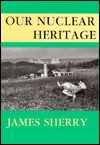 Our Nuclear Heritage - James Sherry