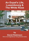 An Expat's Life, Luxembourg & The White Rose - David Robinson