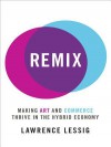 Remix: Making Art and Commerce Thrive in the Hybrid Economy - Lawrence Lessig