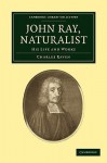 John Ray, Naturalist: His Life and Works (Cambridge Library Collection - Botany and Horticulture) - Charles E. Raven