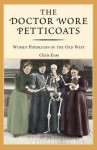 The Doctor Wore Petticoats: Women Physicians of the Old West - Chris Enss