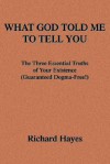 What God Told Me to Tell You: The Three Essential Truths of Your Existence(guaranteed Dogma-Free!) - Richard Hayes