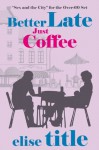 Better Late - Book One: Just Coffee - Elise Title